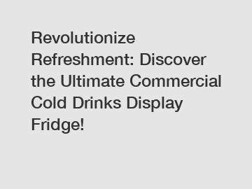 Revolutionize Refreshment: Discover the Ultimate Commercial Cold Drinks Display Fridge!