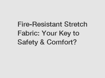 Fire-Resistant Stretch Fabric: Your Key to Safety & Comfort?