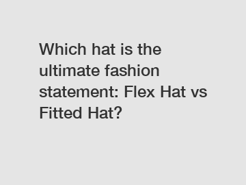 Which hat is the ultimate fashion statement: Flex Hat vs Fitted Hat?