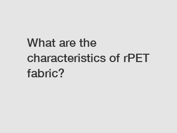 What are the characteristics of rPET fabric?