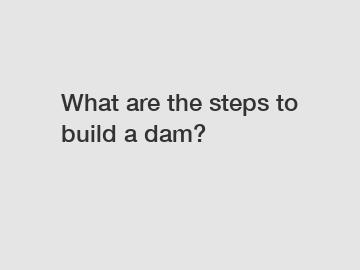 What are the steps to build a dam?