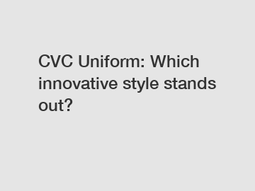 CVC Uniform: Which innovative style stands out?