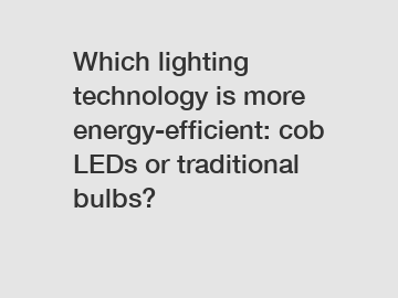Which lighting technology is more energy-efficient: cob LEDs or traditional bulbs?