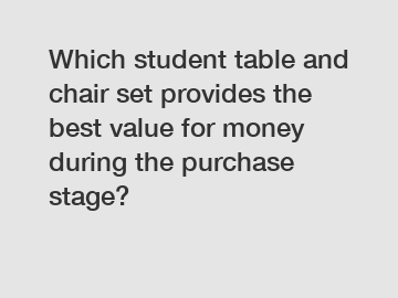Which student table and chair set provides the best value for money during the purchase stage?