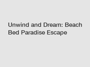 Unwind and Dream: Beach Bed Paradise Escape