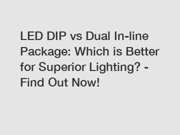 LED DIP vs Dual In-line Package: Which is Better for Superior Lighting? - Find Out Now!