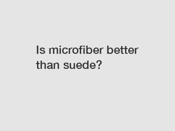 Is microfiber better than suede?