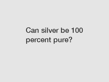 Can silver be 100 percent pure?