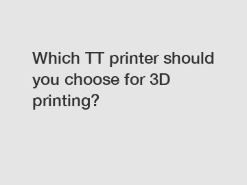 Which TT printer should you choose for 3D printing?