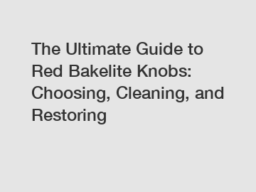 The Ultimate Guide to Red Bakelite Knobs: Choosing, Cleaning, and Restoring