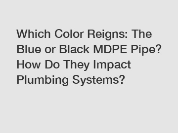 Which Color Reigns: The Blue or Black MDPE Pipe? How Do They Impact Plumbing Systems?
