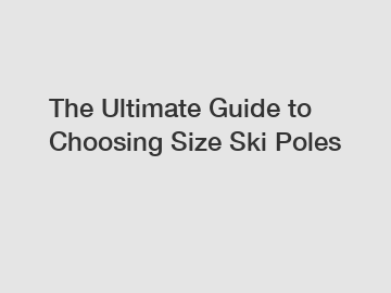 The Ultimate Guide to Choosing Size Ski Poles