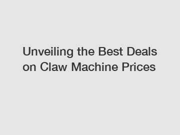 Unveiling the Best Deals on Claw Machine Prices