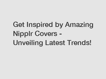 Get Inspired by Amazing Nipplr Covers - Unveiling Latest Trends!