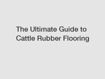The Ultimate Guide to Cattle Rubber Flooring