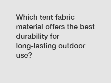 Which tent fabric material offers the best durability for long-lasting outdoor use?