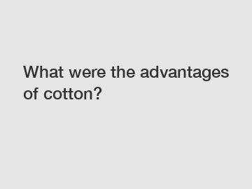 What were the advantages of cotton?