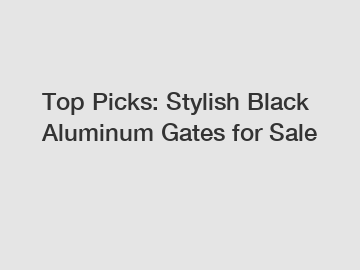 Top Picks: Stylish Black Aluminum Gates for Sale