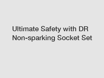 Ultimate Safety with DR Non-sparking Socket Set