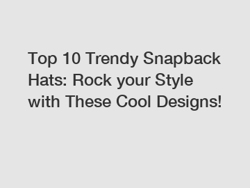Top 10 Trendy Snapback Hats: Rock your Style with These Cool Designs!
