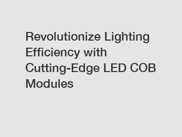 Revolutionize Lighting Efficiency with Cutting-Edge LED COB Modules