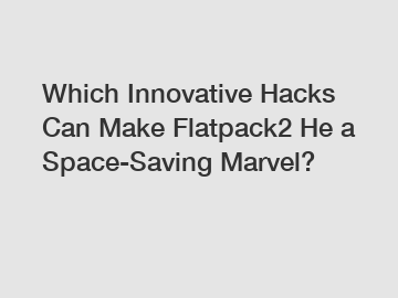 Which Innovative Hacks Can Make Flatpack2 He a Space-Saving Marvel?