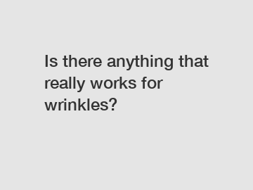 Is there anything that really works for wrinkles?