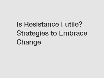 Is Resistance Futile? Strategies to Embrace Change