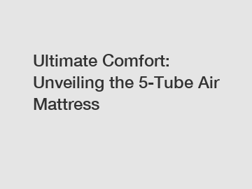 Ultimate Comfort: Unveiling the 5-Tube Air Mattress