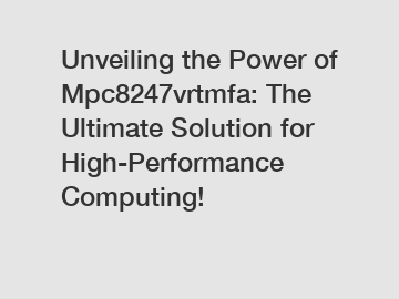 Unveiling the Power of Mpc8247vrtmfa: The Ultimate Solution for High-Performance Computing!