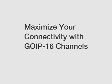 Maximize Your Connectivity with GOIP-16 Channels