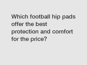 Which football hip pads offer the best protection and comfort for the price?