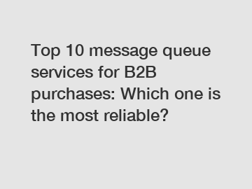 Top 10 message queue services for B2B purchases: Which one is the most reliable?