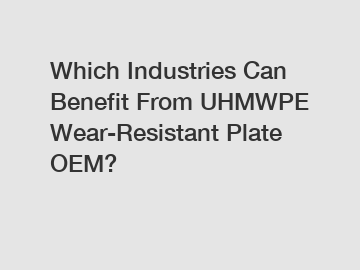 Which Industries Can Benefit From UHMWPE Wear-Resistant Plate OEM?