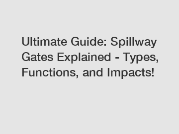 Ultimate Guide: Spillway Gates Explained - Types, Functions, and Impacts!