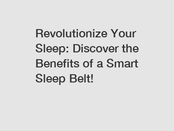 Revolutionize Your Sleep: Discover the Benefits of a Smart Sleep Belt!