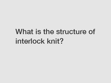 What is the structure of interlock knit?