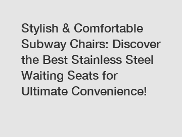 Stylish & Comfortable Subway Chairs: Discover the Best Stainless Steel Waiting Seats for Ultimate Convenience!