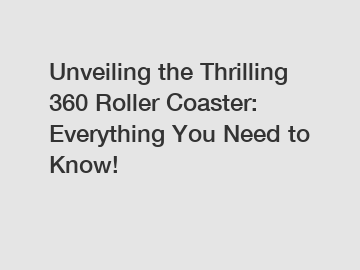 Unveiling the Thrilling 360 Roller Coaster: Everything You Need to Know!