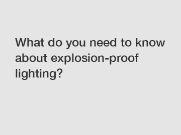 What do you need to know about explosion-proof lighting?