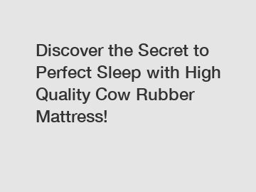 Discover the Secret to Perfect Sleep with High Quality Cow Rubber Mattress!