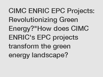 CIMC ENRIC EPC Projects: Revolutionizing Green Energy?