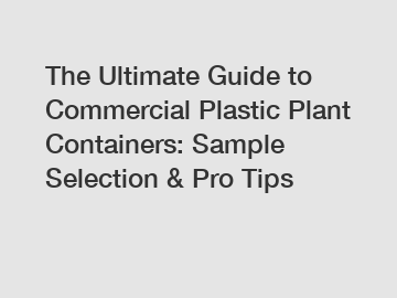 The Ultimate Guide to Commercial Plastic Plant Containers: Sample Selection & Pro Tips