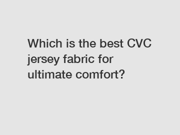 Which is the best CVC jersey fabric for ultimate comfort?