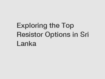 Exploring the Top Resistor Options in Sri Lanka