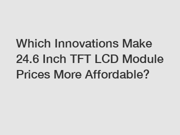 Which Innovations Make 24.6 Inch TFT LCD Module Prices More Affordable?