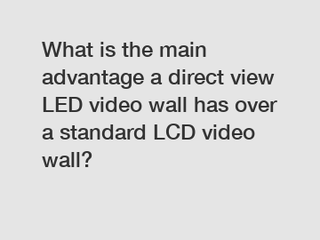 What is the main advantage a direct view LED video wall has over a standard LCD video wall?