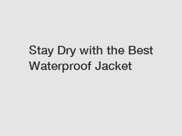 Stay Dry with the Best Waterproof Jacket