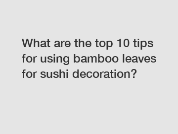 What are the top 10 tips for using bamboo leaves for sushi decoration?