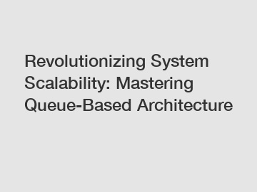 Revolutionizing System Scalability: Mastering Queue-Based Architecture